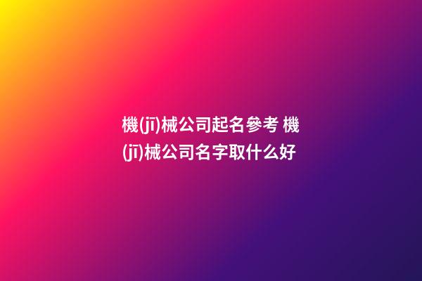 機(jī)械公司起名參考 機(jī)械公司名字取什么好
